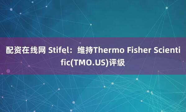 配资在线网 Stifel：维持Thermo Fisher Scientific(TMO.US)评级