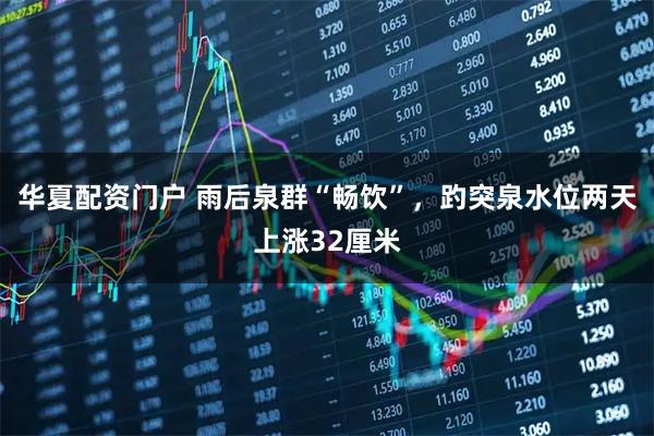 华夏配资门户 雨后泉群“畅饮”，趵突泉水位两天上涨32厘米