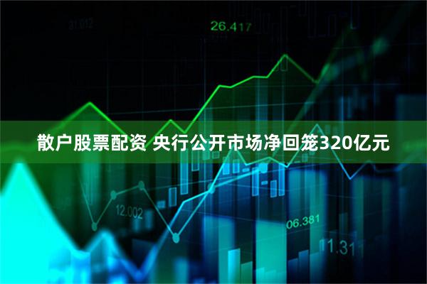 散户股票配资 央行公开市场净回笼320亿元