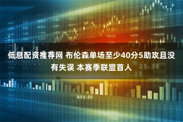 低息配资推荐网 布伦森单场至少40分5助攻且没有失误 本赛季联盟首人
